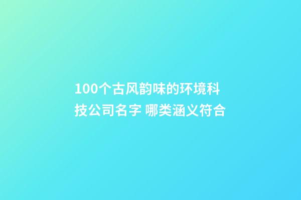 100个古风韵味的环境科技公司名字 哪类涵义符合-第1张-公司起名-玄机派